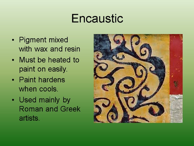 Encaustic Pigment mixed with wax and resin Must be heated to paint on easily.